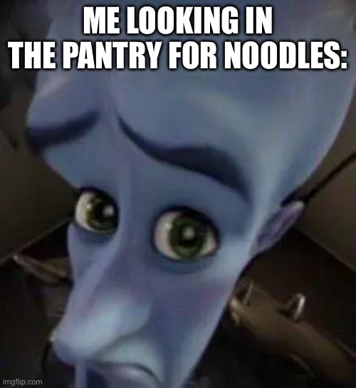 megamind no b | ME LOOKING IN THE PANTRY FOR NOODLES: | image tagged in megamind no b | made w/ Imgflip meme maker