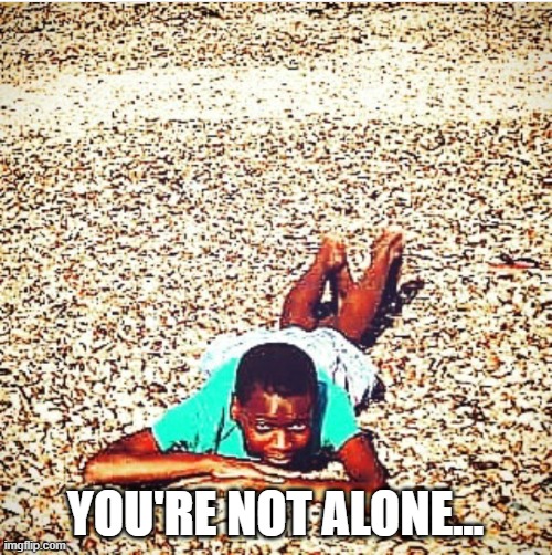 you're not alone . . . | YOU'RE NOT ALONE... | image tagged in you're not alone | made w/ Imgflip meme maker
