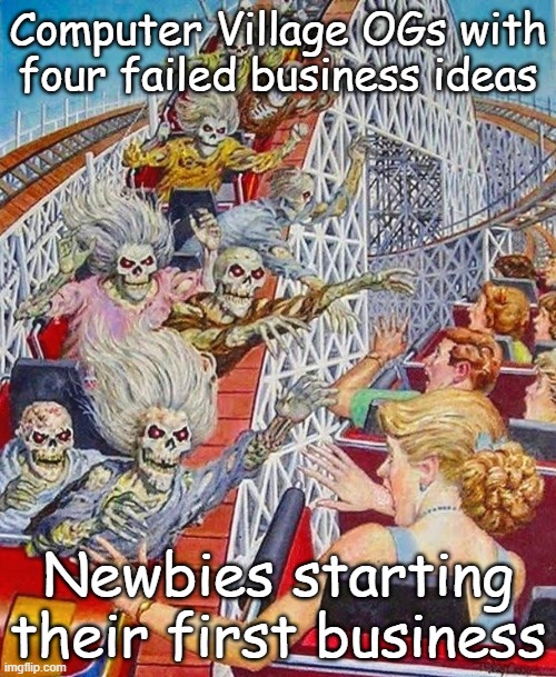 Skeleton Roller Coaster | Computer Village OGs with four failed business ideas; Newbies starting their first business | image tagged in skeleton roller coaster | made w/ Imgflip meme maker