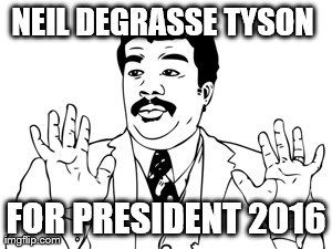 Neil deGrasse Tyson Meme | NEIL DEGRASSE TYSON  FOR PRESIDENT 2016 | image tagged in memes,neil degrasse tyson,for president,4 pres | made w/ Imgflip meme maker