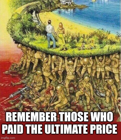 The Honored Dead | REMEMBER THOSE WHO PAID THE ULTIMATE PRICE | image tagged in soldiers hold up society | made w/ Imgflip meme maker