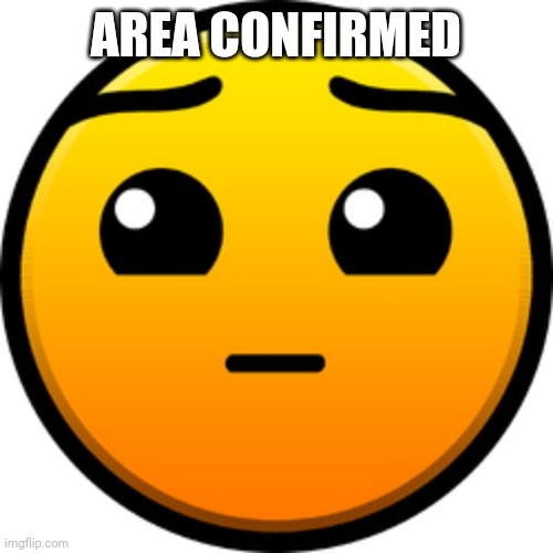 Area Confirmed | AREA CONFIRMED | image tagged in area confirmed,geometry dash,lobotomy,lobotomy dash,geometry,geometry  dash difficulty faces | made w/ Imgflip meme maker