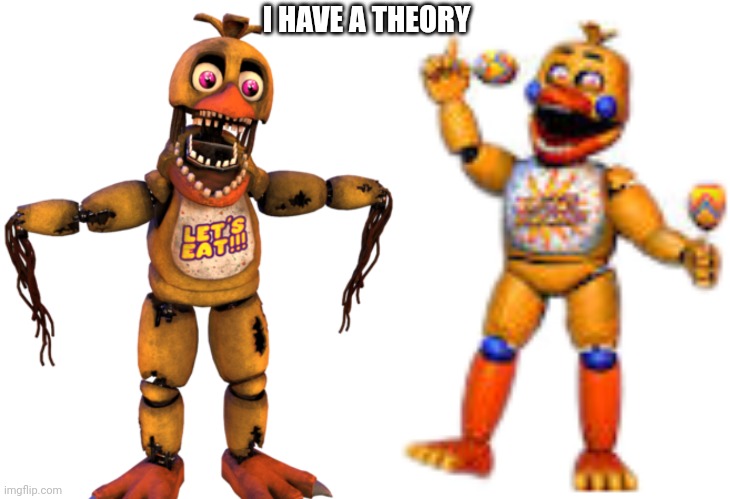 I HAVE A THEORY | image tagged in withered chica,rockstar chica | made w/ Imgflip meme maker