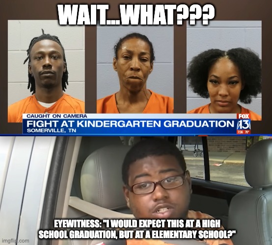 WAIT...WHAT??? EYEWITNESS: "I WOULD EXPECT THIS AT A HIGH SCHOOL GRADUATION, BUT AT A ELEMENTARY SCHOOL?" | image tagged in graduation,fight,13 per cent | made w/ Imgflip meme maker