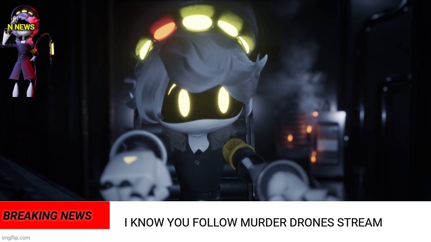 N's news | I KNOW YOU FOLLOW MURDER DRONES STREAM | image tagged in n's news | made w/ Imgflip meme maker