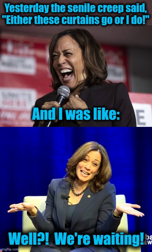 Waiting for the senile creep to finally drop dead | Yesterday the senile creep said, "Either these curtains go or I do!"; And I was like:; Well?!  We're waiting! | image tagged in kamala laughing,memes,oscar wilde,curtains,joe biden,democrats | made w/ Imgflip meme maker