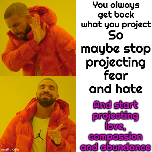 Project Love! | You always get back what you project; So maybe stop projecting fear and hate; And start projecting love, compassion and abundance | image tagged in memes,drake hotline bling,project love,fear mongering,summer of love 2024,love | made w/ Imgflip meme maker