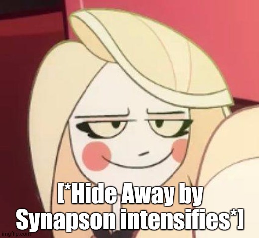 Hazbin Hotel, Smug Charlie | [*Hide Away by Synapson intensifies*] | image tagged in hazbin hotel smug charlie | made w/ Imgflip meme maker