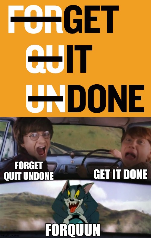 Oh No! | GET IT DONE; FORGET QUIT UNDONE; FORQUUN | image tagged in tom chasing harry and ron weasly | made w/ Imgflip meme maker