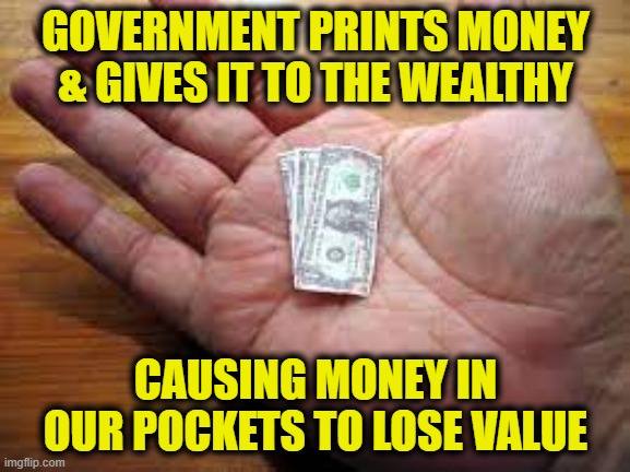 Redistribution of wealth to the wealthy | GOVERNMENT PRINTS MONEY
& GIVES IT TO THE WEALTHY; CAUSING MONEY IN OUR POCKETS TO LOSE VALUE | image tagged in inflation | made w/ Imgflip meme maker