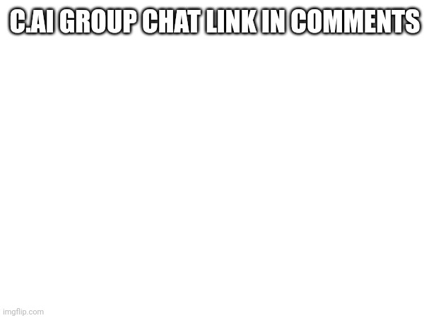 C.AI GROUP CHAT LINK IN COMMENTS | made w/ Imgflip meme maker