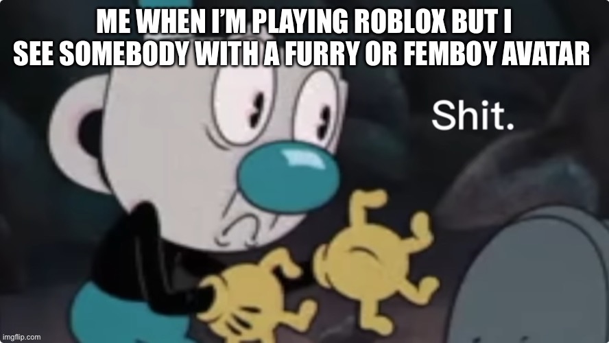 shit | ME WHEN I’M PLAYING ROBLOX BUT I SEE SOMEBODY WITH A FURRY OR FEMBOY AVATAR | image tagged in shit | made w/ Imgflip meme maker