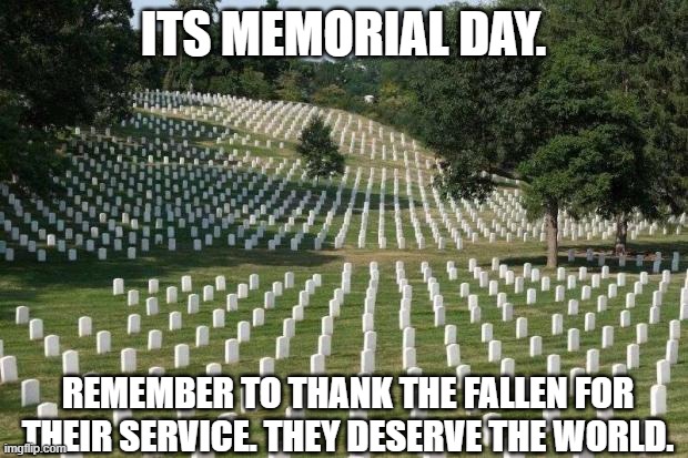 Thank you for defending our country, veterans, and those who didnt make it out. | ITS MEMORIAL DAY. REMEMBER TO THANK THE FALLEN FOR THEIR SERVICE. THEY DESERVE THE WORLD. | image tagged in fallen soldiers,memorial day,remember the fallen,may 27th | made w/ Imgflip meme maker