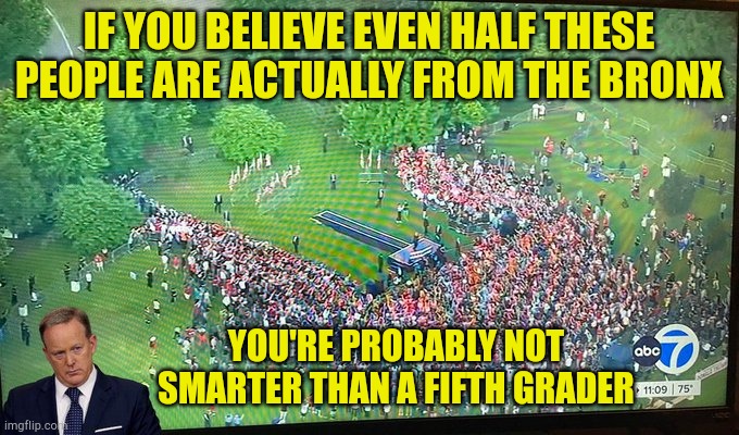 Many Trump followers are literally followers who show up wherever. | IF YOU BELIEVE EVEN HALF THESE PEOPLE ARE ACTUALLY FROM THE BRONX; YOU'RE PROBABLY NOT SMARTER THAN A FIFTH GRADER | image tagged in trump bronx crowd | made w/ Imgflip meme maker