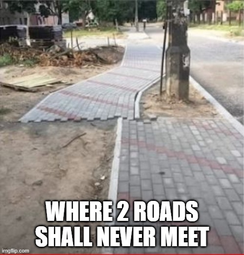 No Meet | WHERE 2 ROADS SHALL NEVER MEET | image tagged in you had one job | made w/ Imgflip meme maker