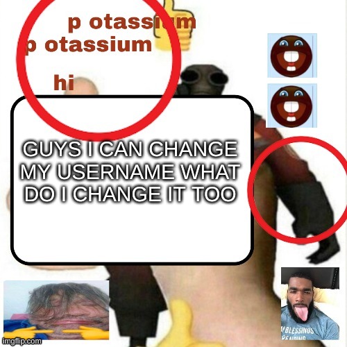 I feel compelled to do so (impulsively) | GUYS I CAN CHANGE MY USERNAME WHAT DO I CHANGE IT TOO | image tagged in potassium announcement template | made w/ Imgflip meme maker