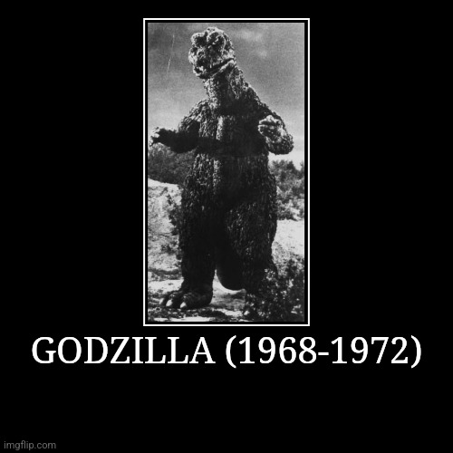 Godzilla (1968-1972) | GODZILLA (1968-1972) | | image tagged in demotivationals,showa,godzilla | made w/ Imgflip demotivational maker