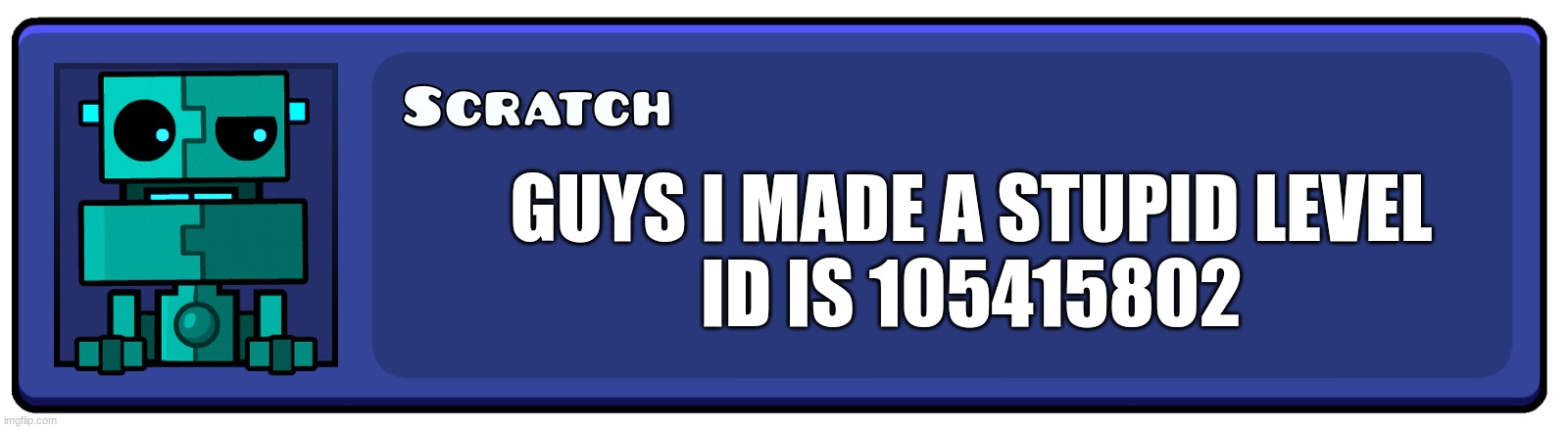 geomty das | GUYS I MADE A STUPID LEVEL
ID IS 105415802 | image tagged in memes,geometry dash | made w/ Imgflip meme maker