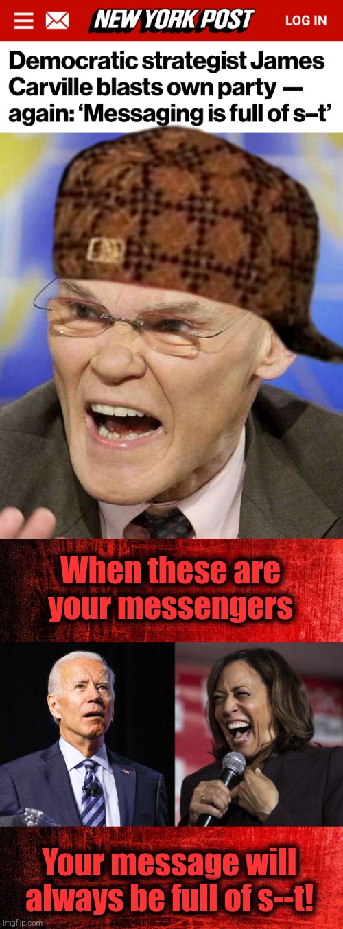 Duh! | When these are
your messengers; Your message will always be full of s--t! | image tagged in joe biden,kamala laughing,james carville,memes,democrats,message | made w/ Imgflip meme maker