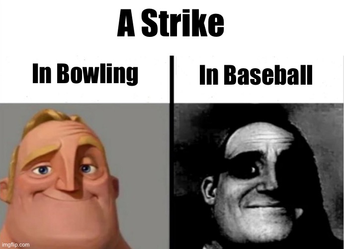Create a thoughtful title for your meme here! | A Strike; In Bowling; In Baseball | image tagged in teacher's copy,memes,funny,mr incredible becoming uncanny,funny memes,mr incredible | made w/ Imgflip meme maker