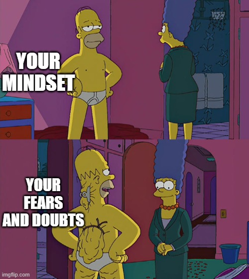 Homer Simpson's Back Fat | YOUR MINDSET; YOUR FEARS AND DOUBTS | image tagged in homer simpson's back fat | made w/ Imgflip meme maker