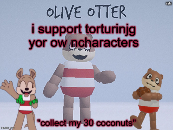 olive otter | i support torturinjg yor ow ncharacters | image tagged in olive otter | made w/ Imgflip meme maker