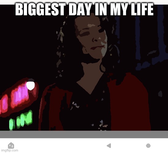 Biggest day in life | BIGGEST DAY IN MY LIFE | image tagged in biggest day | made w/ Imgflip meme maker