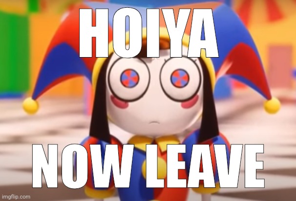 Pomni death stare | HOIYA NOW LEAVE | image tagged in pomni death stare | made w/ Imgflip meme maker