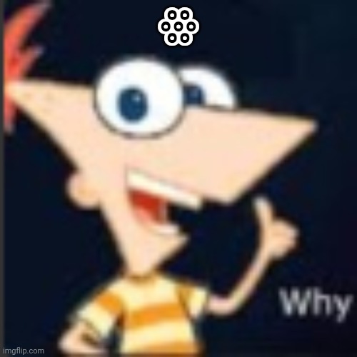 ꙮ | ꙮ | image tagged in phineas why | made w/ Imgflip meme maker