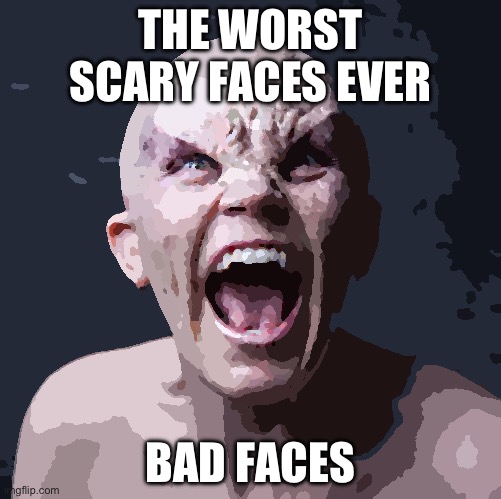 THE WORST SCARY FACES EVER; BAD FACES | made w/ Imgflip meme maker