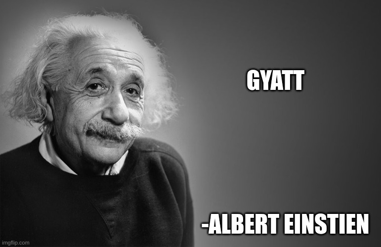 out of ideas | GYATT; -ALBERT EINSTIEN | image tagged in albert einstein quotes | made w/ Imgflip meme maker