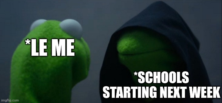 Schools starting next week | *LE ME; *SCHOOLS STARTING NEXT WEEK | image tagged in memes,evil kermit,sad,sad but true,school,not funny | made w/ Imgflip meme maker