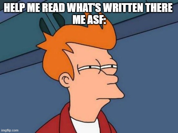 my blind asf self | HELP ME READ WHAT'S WRITTEN THERE 
ME ASF: | image tagged in memes,futurama fry | made w/ Imgflip meme maker