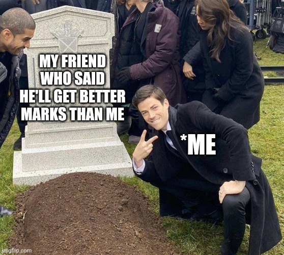 Burying my friend after I get better marks than him | MY FRIEND WHO SAID HE'LL GET BETTER MARKS THAN ME; *ME | image tagged in funeral,lol so funny,funny,exams,school,funny memes | made w/ Imgflip meme maker