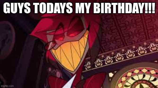 Lets gooooo (mod note: happy birthday ?) | GUYS TODAYS MY BIRTHDAY!!! | image tagged in alastor looking down menacingly,birthday | made w/ Imgflip meme maker