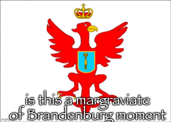 is this a margraviate of Brandenburg moment | made w/ Imgflip meme maker