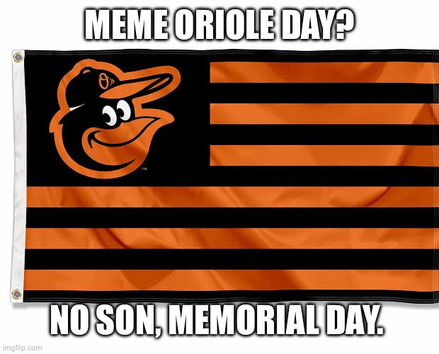 Meme oriole pun memorial | MEME ORIOLE DAY? NO SON, MEMORIAL DAY. | image tagged in pun,meme,memorial day,dad joke,homophone | made w/ Imgflip meme maker