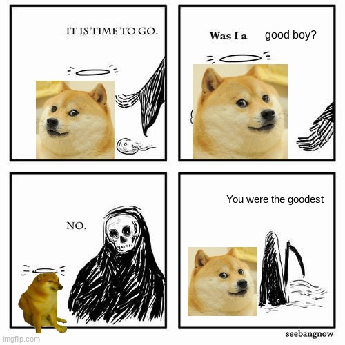 R.I.P Doge | good boy? You were the goodest | image tagged in it is time to go,doge | made w/ Imgflip meme maker