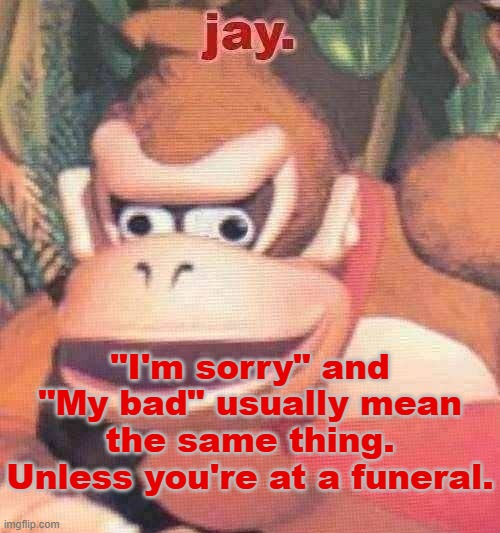 "I'm sorry he died" "My bad he died" | "I'm sorry" and "My bad" usually mean the same thing. Unless you're at a funeral. | image tagged in jay announcement temp | made w/ Imgflip meme maker