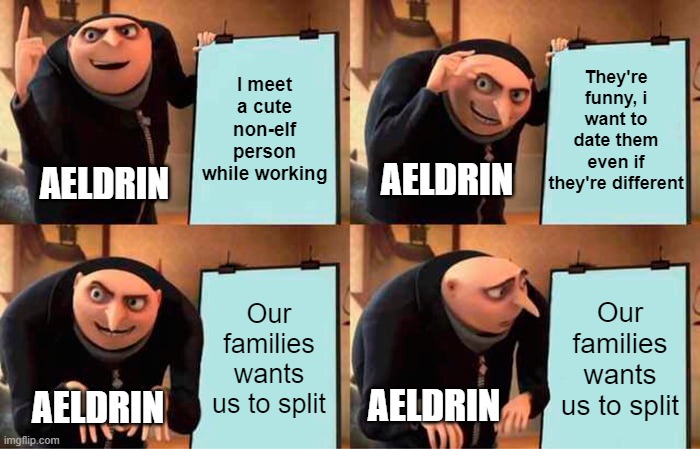 xx | I meet a cute non-elf person while working; They're funny, i want to date them even if they're different; AELDRIN; AELDRIN; Our families wants us to split; Our families wants us to split; AELDRIN; AELDRIN | image tagged in memes,gru's plan | made w/ Imgflip meme maker