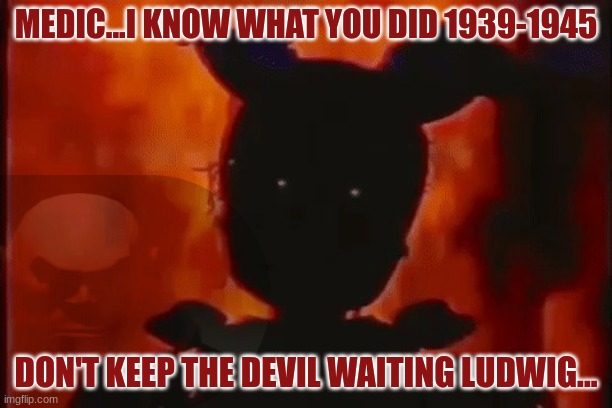 Springtrap On Fire | MEDIC...I KNOW WHAT YOU DID 1939-1945; DON'T KEEP THE DEVIL WAITING LUDWIG... | image tagged in springtrap on fire | made w/ Imgflip meme maker