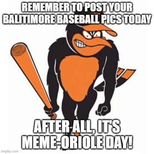 today is meme oriole day | REMEMBER TO POST YOUR BALITIMORE BASEBALL PICS TODAY; AFTER ALL, IT'S MEME-ORIOLE DAY! | image tagged in orioles | made w/ Imgflip meme maker