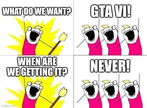 2 more years. | WHAT DO WE WANT? GTA VI! NEVER! WHEN ARE WE GETTING IT? | image tagged in memes,what do we want | made w/ Imgflip meme maker