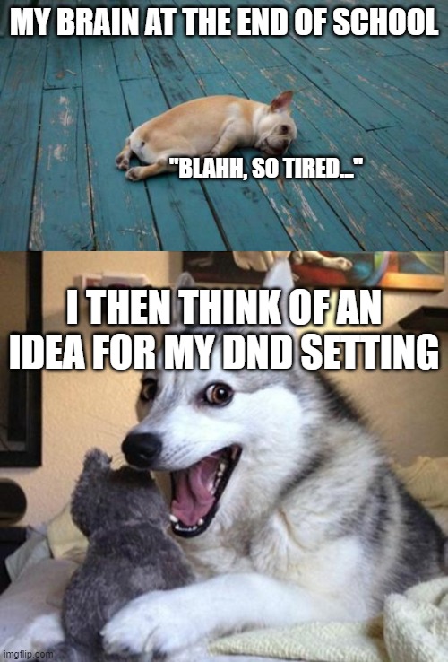Image Title | MY BRAIN AT THE END OF SCHOOL; "BLAHH, SO TIRED..."; I THEN THINK OF AN IDEA FOR MY DND SETTING | image tagged in tired dog,excited dog,dnd | made w/ Imgflip meme maker