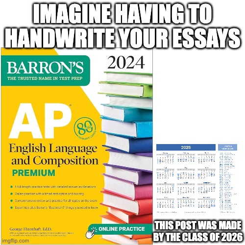 AP lang be loke | IMAGINE HAVING TO HANDWRITE YOUR ESSAYS; THIS POST WAS MADE BY THE CLASS OF 2026 | image tagged in this meme was posted by x gang | made w/ Imgflip meme maker