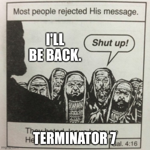 They hated jesus because he told them the truth | I'LL BE BACK. TERMINATOR 7 | image tagged in they hated jesus because he told them the truth | made w/ Imgflip meme maker
