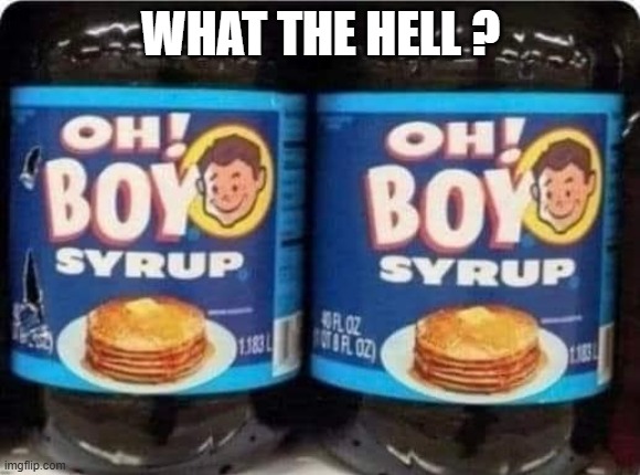 memes by Brad - Boy syrup - humor | WHAT THE HELL ? | image tagged in funny,fun,maple syrup,boys,humor | made w/ Imgflip meme maker