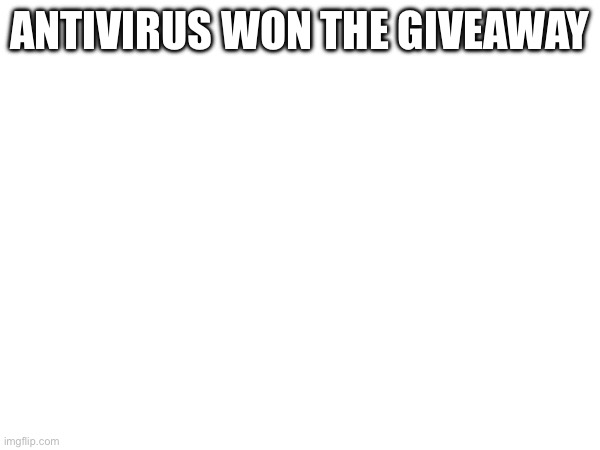 ANTIVIRUS WON THE GIVEAWAY | made w/ Imgflip meme maker