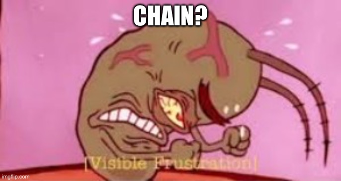 Visible Frustration | CHAIN? | image tagged in visible frustration | made w/ Imgflip meme maker