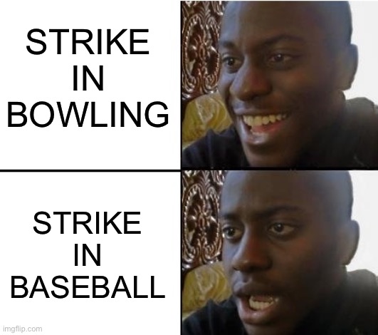 Strike | STRIKE IN BOWLING; STRIKE IN BASEBALL | image tagged in surpried disapointed man,memes,sports,bowling,baseball | made w/ Imgflip meme maker